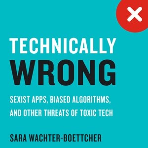 Technically Wrong: Sexist Apps, Biased Algorithms, and Other Threats of Toxic Tech