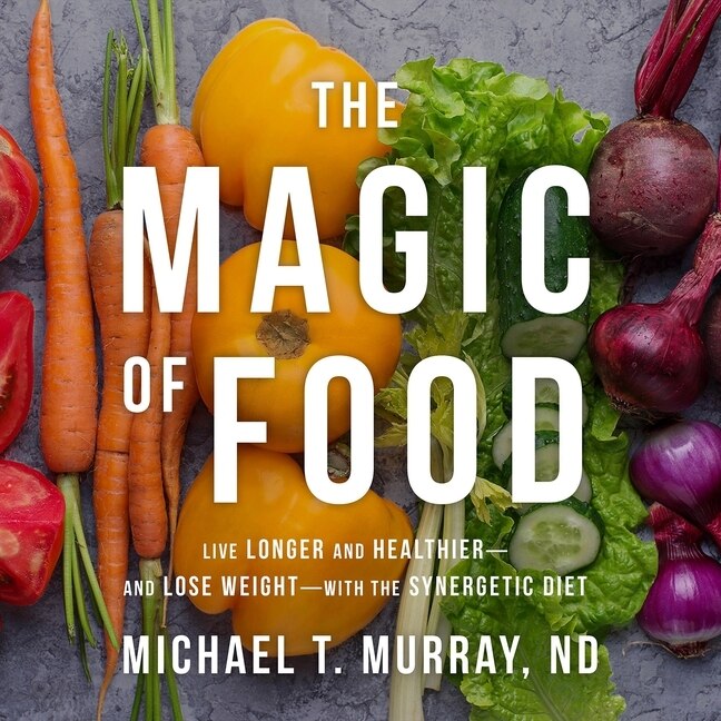 The Magic of Food: Live Longer and Healthier--and Lose Weight--with the Synergetic Diet