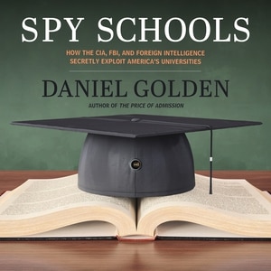 Spy Schools: How the CIA, FBI, and Foreign Intelligence Secretly Exploit America's Universities