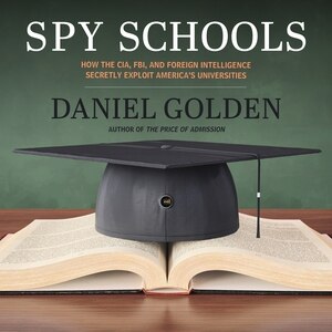 Spy Schools: How the CIA, FBI, and Foreign Intelligence Secretly Exploit America's Universities