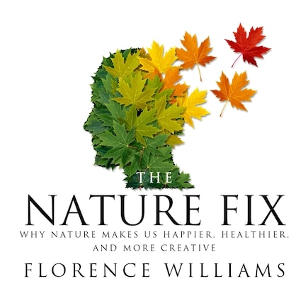 The Nature Fix: Why Nature Makes us Happier, Healthier, and More Creative