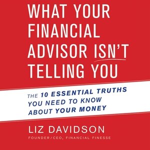 What Your Financial Advisor Isn't Telling You: The 10 Essential Truths You Need to Know About Your Money