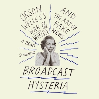 Broadcast Hysteria: Orson Welles's War of the World's and the Art of Fake News