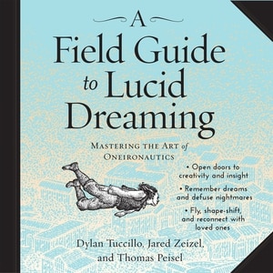 A Field Guide to Lucid Dreaming: Mastering the Art of Oneironautics