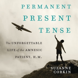 Permanent Present Tense: The Unforgettable Life of the Amnesiac Patient, H. M.