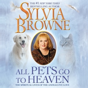 All Pets Go to Heaven: The Spiritual Lives of the Animals We Love
