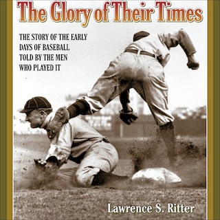 The Glory of Their Times: The Story of the Early Days of Baseball Told by the Men Who Played It