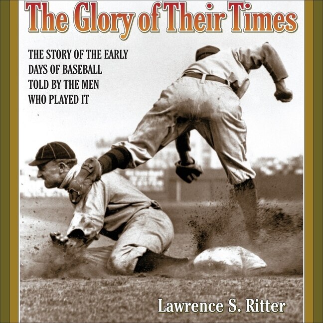 The Glory of Their Times: The Story of the Early Days of Baseball Told by the Men Who Played It