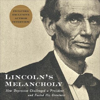 Lincoln's Melancholy: How Depression Challenged A President And Fueled His Greatness