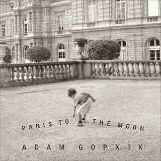 Paris to the Moon by Adam Gopnik