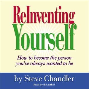 ReInventing Yourself: How To Become the Person You Always Wanted to Be