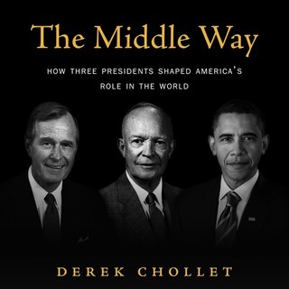 The Middle Way: How Three Presidents Shaped America’s Role in the World