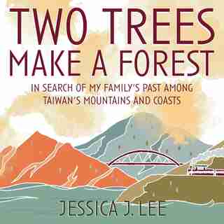 Two Trees Make A Forest: In Search Of My Family's Past Among Taiwan's Mountains And Coasts by Jessica J. Lee