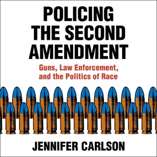 Policing The Second Amendment: Guns, Law Enforcement, And The Politics Of Race