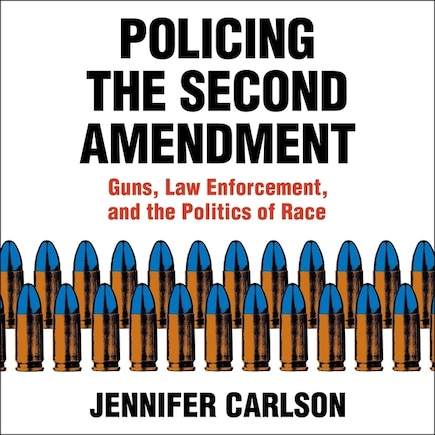 Policing The Second Amendment: Guns, Law Enforcement, And The Politics Of Race