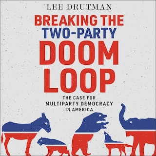 Breaking The Two-party Doom Loop: The Case For Multiparty Democracy In America