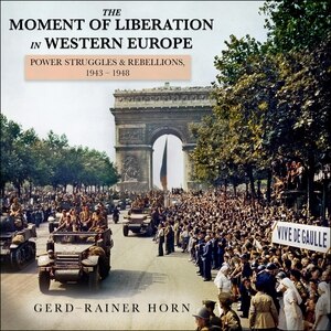 The Moment Of Liberation In Western Europe: Power Struggles And Rebellions, 1943-1948