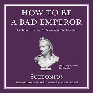 How To Be A Bad Emperor: An Ancient Guide To Truly Terrible Leaders