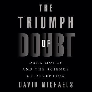 The Triumph Of Doubt: Dark Money And The Science Of Deception