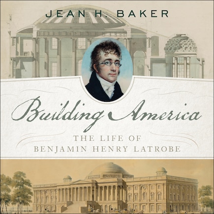 Building America: The Life Of Benjamin Henry Latrobe