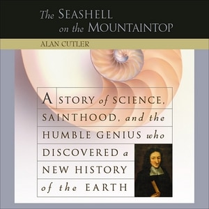 The Seashell On The Mountaintop: A Story Of Science, Sainthood, And The Humble Genius Who Discovered A New History Of The Earth