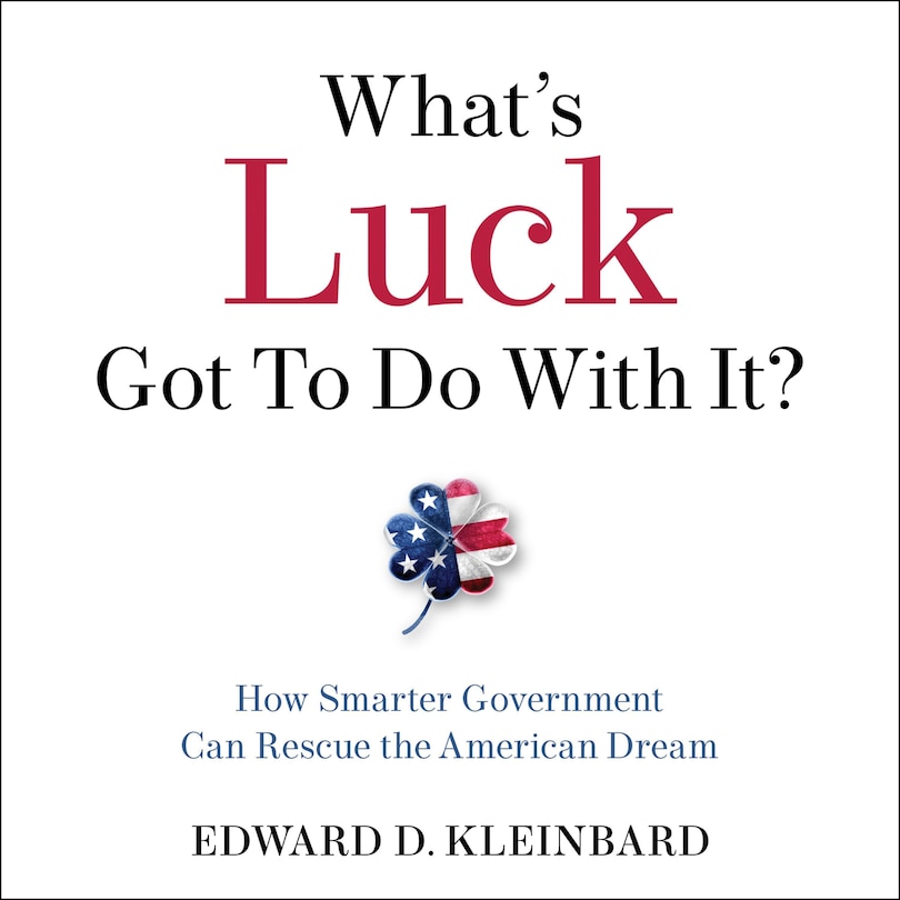 What's Luck Got To Do With It?: How Smarter Government Can Rescue The American Dream