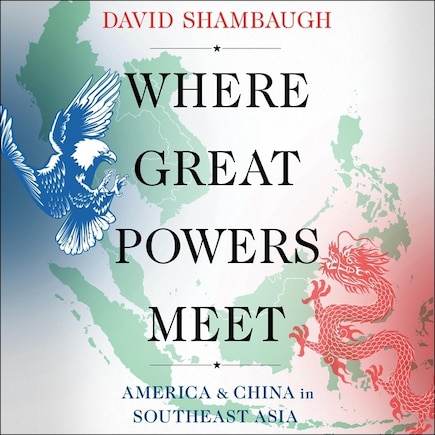 Where Great Powers Meet: America And China In Southeast Asia