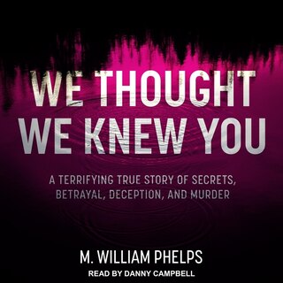 We Thought We Knew You: A Terrifying True Story of Secrets, Betrayal, Deception, and Murder