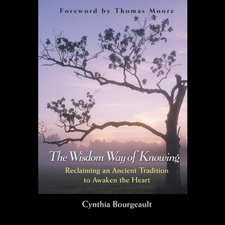 The Wisdom Way of Knowing: Reclaiming An Ancient Tradition to Awaken the Heart