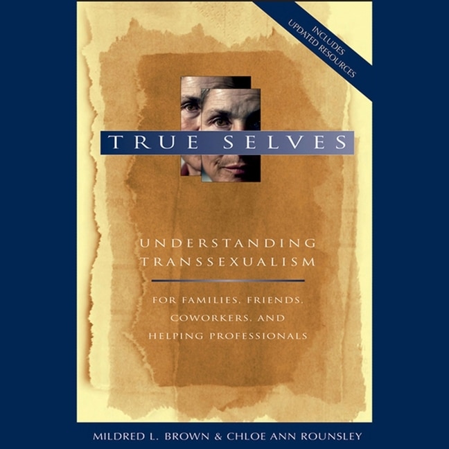 True Selves: Understanding Transsexualism--for Families, Friends, Coworkers, And Helping Professionals