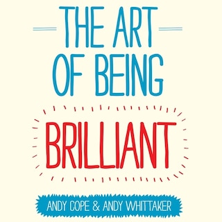 The Art of Being Brilliant: Transform Your Life by Doing What Works For You