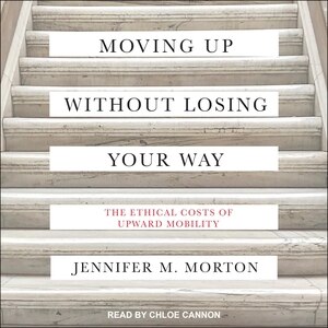Moving Up without Losing Your Way: The Ethical Costs of Upward Mobility
