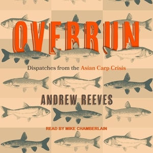 Overrun: Dispatches from the Asian Carp Crisis