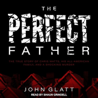 The Perfect Father: The True Story of Chris Watts, His All-American Family, and a Shocking Murder