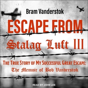 Escape from Stalag Luft III: The True Story of My Successful Great Escape: The Memoir of Bob Vanderstok