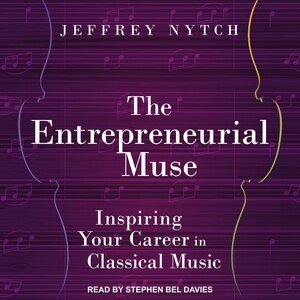The Entrepreneurial Muse: Inspiring Your Career in Classical Music