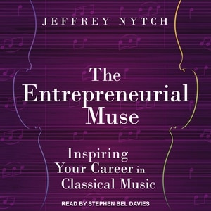 The Entrepreneurial Muse: Inspiring Your Career in Classical Music