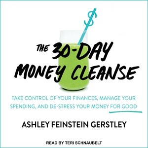The 30-Day Money Cleanse: Take Control of Your Finances, Manage Your Spending, and De-Stress Your Money for Good