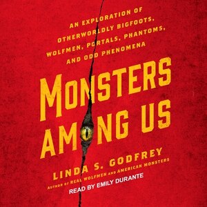 Monsters Among Us: An Exploration of Otherworldly Bigfoots, Wolfmen, Portals, Phantoms, and Odd Phenomena