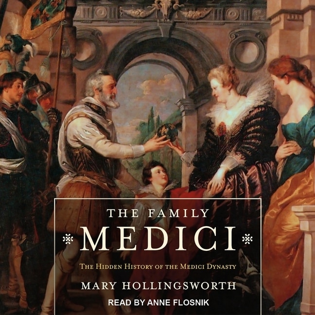 The Family Medici: The Hidden History of the Medici Dynasty