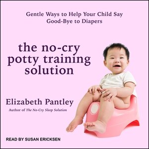 The No-Cry Potty Training Solution: Gentle Ways to Help Your Child Say Good-Bye to Diapers