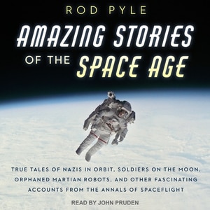 Amazing Stories of the Space Age: True Tales of Nazis in Orbit, Soldiers on the Moon, Orphaned Martian Robots, and Other Fascinating Accounts from the Annals of Spaceflight