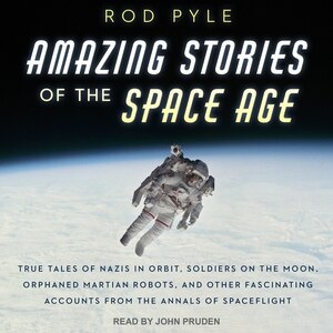 Amazing Stories of the Space Age: True Tales of Nazis in Orbit, Soldiers on the Moon, Orphaned Martian Robots, and Other Fascinating Accounts from the Annals of Spaceflight