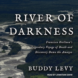 River of Darkness: Francisco Orellana's Legendary Voyage of Death and Discovery Down the Amazon