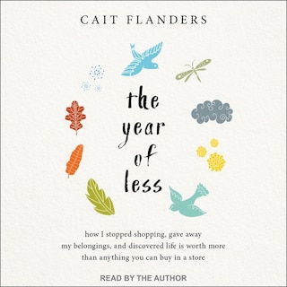 The Year of Less: How I Stopped Shopping, Gave Away My Belongings, and Discovered Life Is Worth More Than Anything You Can Buy in a Store
