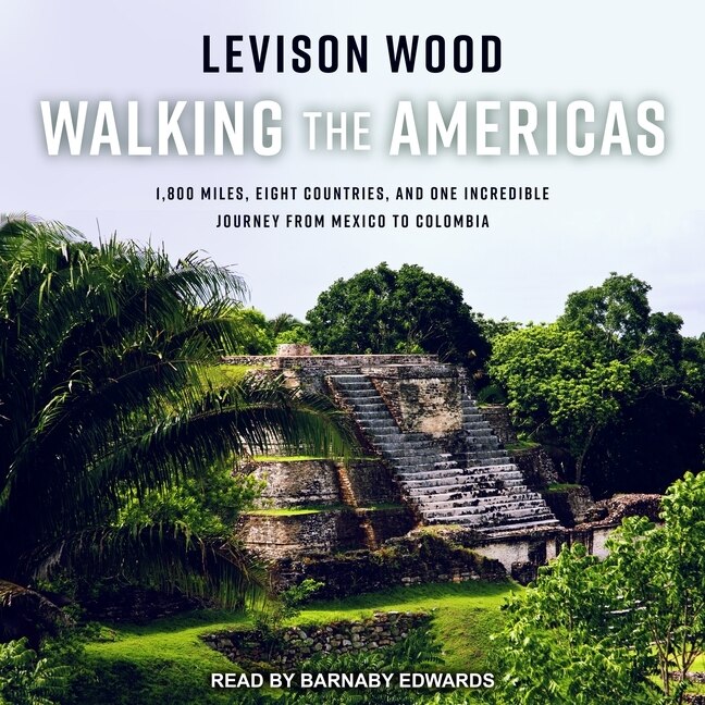 Walking the Americas: 1,800 Miles, Eight Countries, and One Incredible Journey from Mexico to Colombia