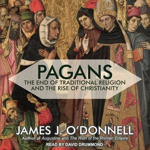 Pagans: The End of Traditional Religion and the Rise of Christianity
