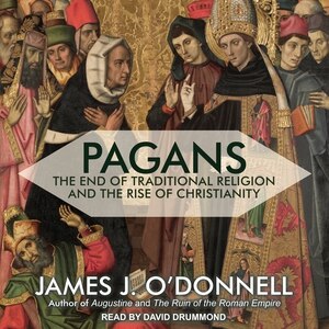 Pagans: The End of Traditional Religion and the Rise of Christianity