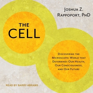 The Cell: Discovering the Microscopic World that Determines Our Health, Our Consciousness, and Our Future