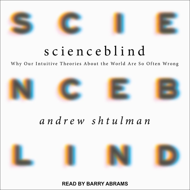 Scienceblind: Why Our Intuitive Theories About the World Are So Often Wrong